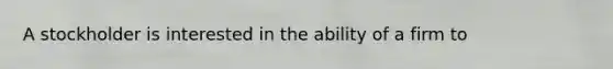 A stockholder is interested in the ability of a firm to