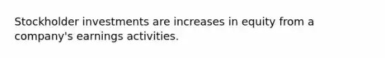 Stockholder investments are increases in equity from a company's earnings activities.