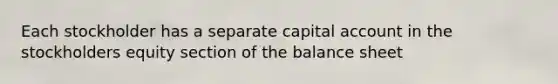 Each stockholder has a separate capital account in the stockholders equity section of the balance sheet