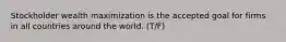 Stockholder wealth maximization is the accepted goal for firms in all countries around the world. (T/F)