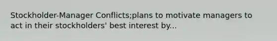 Stockholder-Manager Conflicts;plans to motivate managers to act in their stockholders' best interest by...