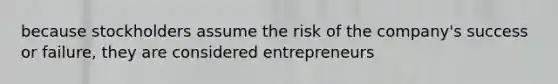 because stockholders assume the risk of the company's success or failure, they are considered entrepreneurs