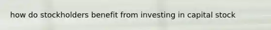 how do stockholders benefit from investing in capital stock
