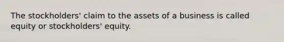 The​ stockholders' claim to the assets of a business is called equity or​ stockholders' equity.