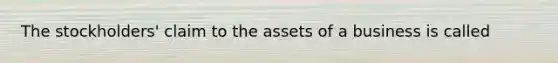 The​ stockholders' claim to the assets of a business is called