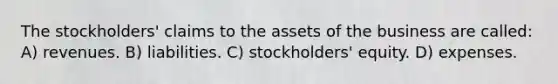 The stockholders' claims to the assets of the business are called: A) revenues. B) liabilities. C) stockholders' equity. D) expenses.