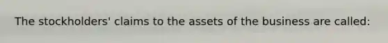 The stockholders' claims to the assets of the business are called: