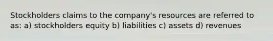 Stockholders claims to the company's resources are referred to as: a) stockholders equity b) liabilities c) assets d) revenues