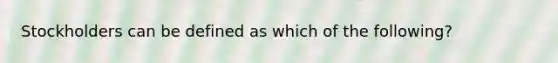 Stockholders can be defined as which of the following?