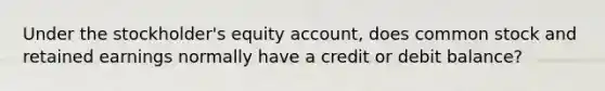 Under the stockholder's equity account, does common stock and retained earnings normally have a credit or debit balance?