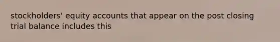 stockholders' equity accounts that appear on the post closing trial balance includes this