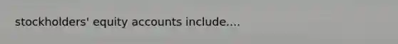 stockholders' equity accounts include....