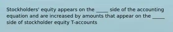 Stockholders' equity appears on the _____ side of the accounting equation and are increased by amounts that appear on the _____ side of stockholder equity T-accounts