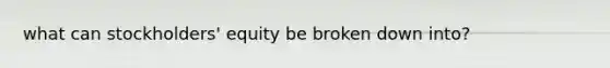 what can stockholders' equity be broken down into?