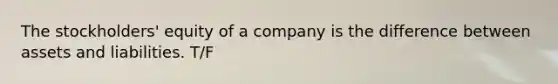 The stockholders' equity of a company is the difference between assets and liabilities. T/F