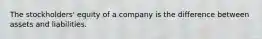 The stockholders' equity of a company is the difference between assets and liabilities.