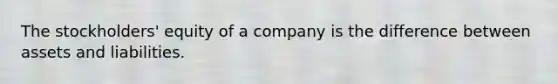 The stockholders' equity of a company is the difference between assets and liabilities.