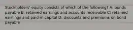 Stockholders' equity consists of which of the following? A: bonds payable B: retained earnings and accounts receivable C: retained earnings and paid-in capital D: discounts and premiums on bond payable