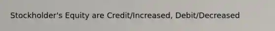 Stockholder's Equity are Credit/Increased, Debit/Decreased