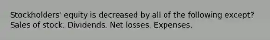 Stockholders' equity is decreased by all of the following except? Sales of stock. Dividends. Net losses. Expenses.