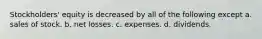 Stockholders' equity is decreased by all of the following except a. sales of stock. b. net losses. c. expenses. d. dividends.