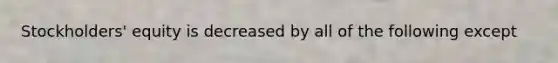 Stockholders' equity is decreased by all of the following except