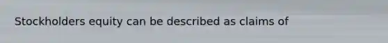 Stockholders equity can be described as claims of