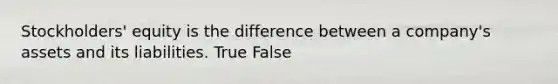 Stockholders' equity is the difference between a company's assets and its liabilities. True False