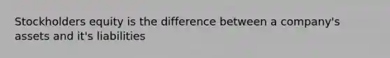 Stockholders equity is the difference between a company's assets and it's liabilities