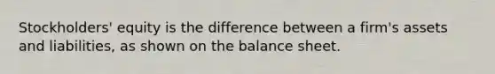 Stockholders' equity is the difference between a firm's assets and liabilities, as shown on the balance sheet.