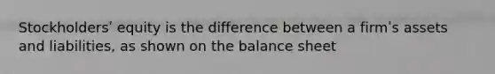 Stockholdersʹ equity is the difference between a firmʹs assets and liabilities, as shown on the balance sheet