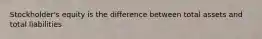 Stockholder's equity is the difference between total assets and total liabilities