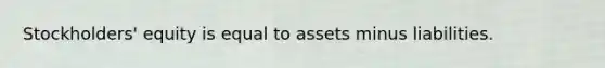 Stockholders' equity is equal to assets minus liabilities.