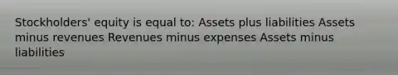 Stockholders' equity is equal to: Assets plus liabilities Assets minus revenues Revenues minus expenses Assets minus liabilities