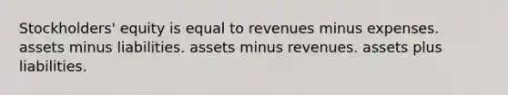 Stockholders' equity is equal to revenues minus expenses. assets minus liabilities. assets minus revenues. assets plus liabilities.