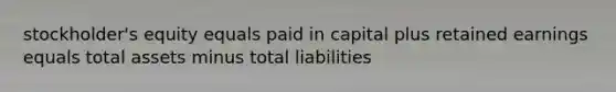 stockholder's equity equals paid in capital plus retained earnings equals total assets minus total liabilities