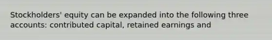 Stockholders' equity can be expanded into the following three accounts: contributed capital, retained earnings and