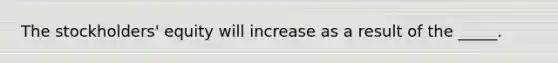 The stockholders' equity will increase as a result of the _____.