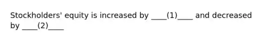 Stockholders' equity is increased by ____(1)____ and decreased by ____(2)____