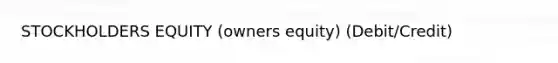 STOCKHOLDERS EQUITY (owners equity) (Debit/Credit)