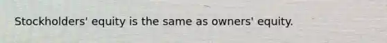 Stockholders' equity is the same as owners' equity.