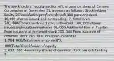 The stockholders ' equity section of the balance sheet of Carmon Corporation at December 31, appears as follows : Stockholders ' Equity 2 Cumulative preferred stock,100 parauthorized, 10,000 shares; issued and outstanding, 7, 400shares; 740,000 Common stock,1 par; authorized, 100, 000 shares; issued and outstandingshares 79, 000 Additional Paid-in Capital: From issuance of preferred stock 200, 000 From issuance of common stock 745, 000 Total paid-in capital 1, 764, 000 Retained earnings 870, 000 Total Stockholders ' equity 2, 634, 000 How many shares of common stock are outstanding ?