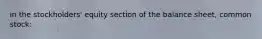 in the stockholders' equity section of the balance sheet, common stock: