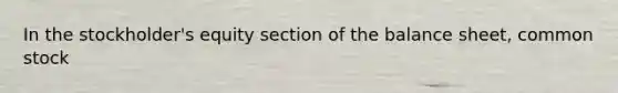 In the stockholder's equity section of the balance sheet, common stock