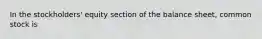 In the stockholders' equity section of the balance sheet, common stock is