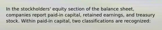 In the stockholders' equity section of the balance sheet, companies report paid-in capital, retained earnings, and treasury stock. Within paid-in capital, two classifications are recognized: