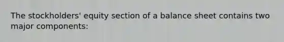 The stockholders' equity section of a balance sheet contains two major components:
