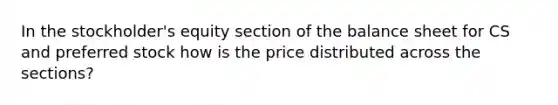 In the stockholder's equity section of the balance sheet for CS and preferred stock how is the price distributed across the sections?