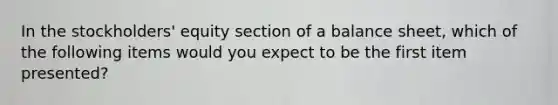 In the stockholders' equity section of a balance sheet, which of the following items would you expect to be the first item presented?