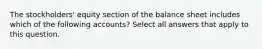 The stockholders' equity section of the balance sheet includes which of the following accounts? Select all answers that apply to this question.